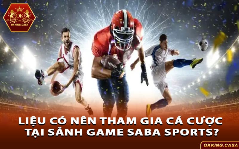 Liệu có nên tham gia cá cược tại sảnh game Saba Sports?