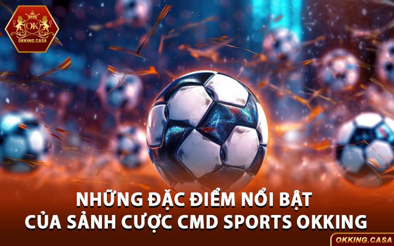 Những đặc điểm nổi bật của sảnh cược CMD Sports Okking
