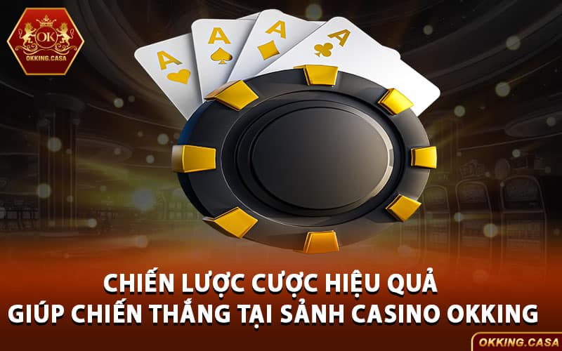 Chiến lược cược hiệu quả giúp chiến thắng tại sảnh Casino Okking