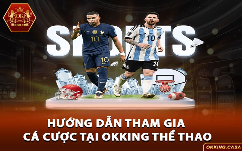 Hướng dẫn tham gia cá cược tại Okking Thể Thao