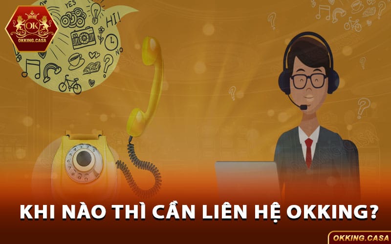 Khi nào thì cần liên hệ Okking?