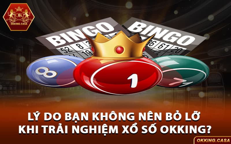 Lý do bạn không nên bỏ lỡ khi trải nghiệm xổ số Okking?